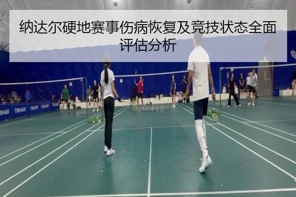 纳达尔硬地赛事伤病恢复及竞技状态全面评估分析
